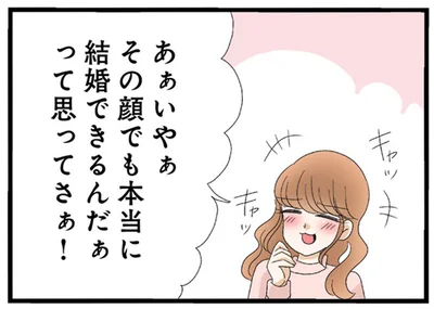その顔でも本当に結婚できるんだぁって思ってさぁ！