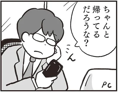 ちゃんと帰ってるだろうな？
