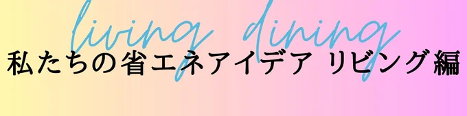 私たちの省エネアイデア リビング編