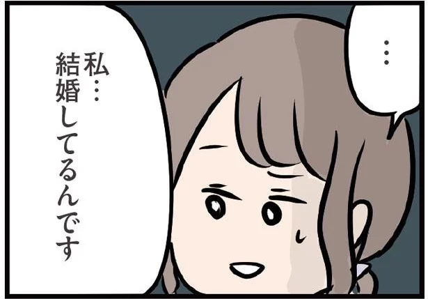 …私…結婚してるんです