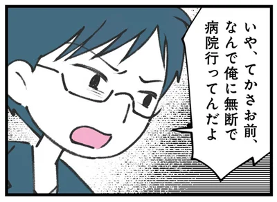 なんで俺に無断で病院行ってんだよ