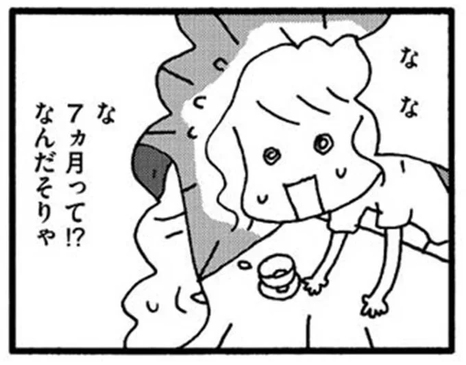 な な な 7ヵ月って!?