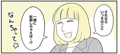 一緒に転勤しちゃえば〜！？
