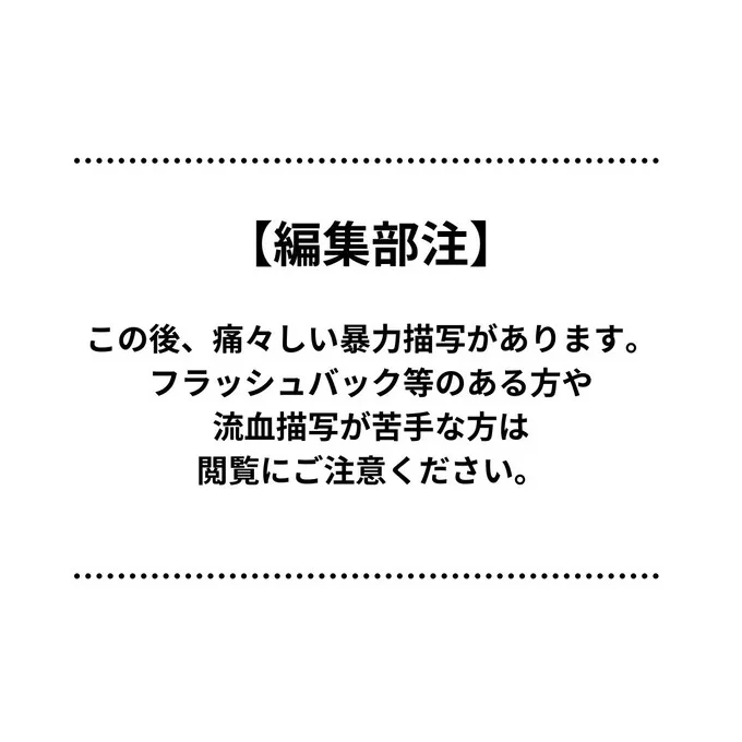  編集部注：この後、痛々しい暴力描写があります。フラッシュバック等のある方や流血描写が苦手な方は、閲覧にご注意ください。