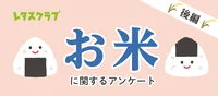【お米のアンケート：後編】新米をおかずに白米を食べる!?もう止まらない、お米への愛！