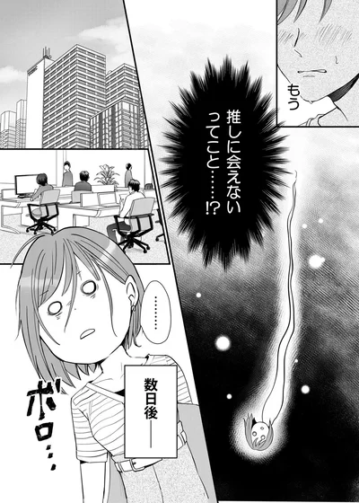 もう推しに会えないってこと…！？