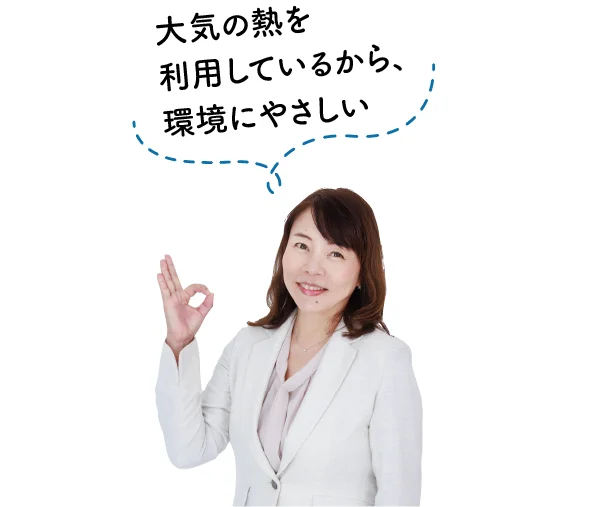 大気の熱を利用しているから、地球にやさしい