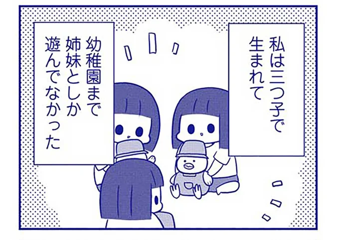 私は三つ子で生まれて幼稚園まで姉妹としか遊んでなかった