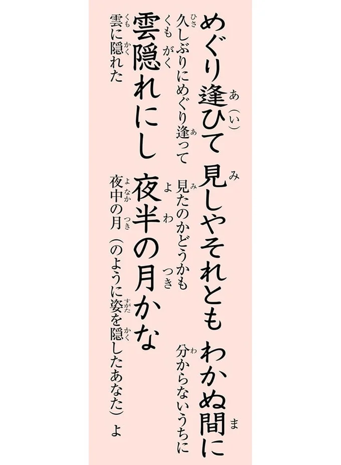 めぐり逢ひて　見しやそれとも　わかぬ間に　雲隠れにし　夜半の月かな