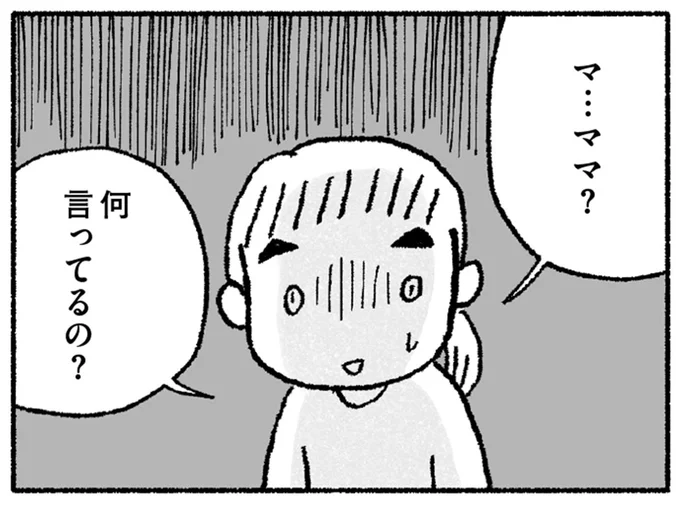 ママ…？　何言ってるの？