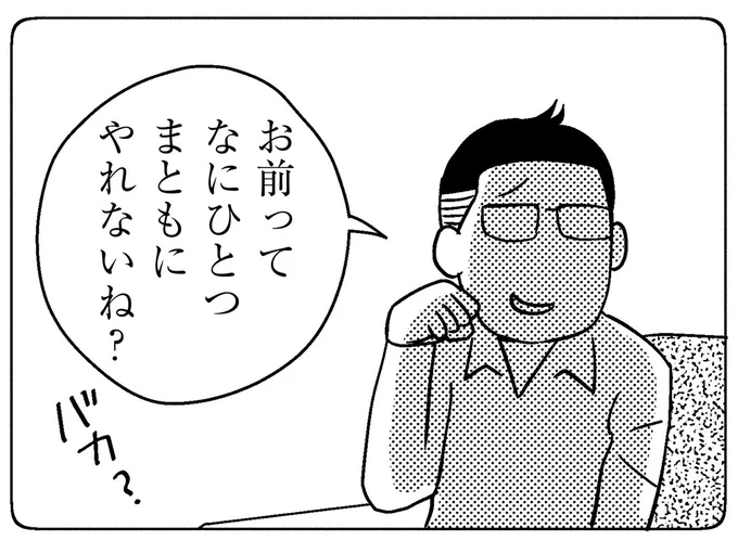 お前ってなにひとつまともにやれないね？