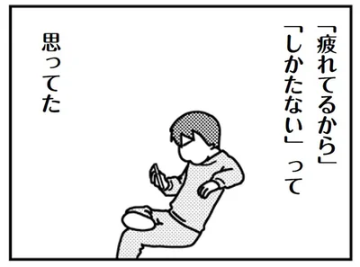 疲れてるからしかたないって思ってた