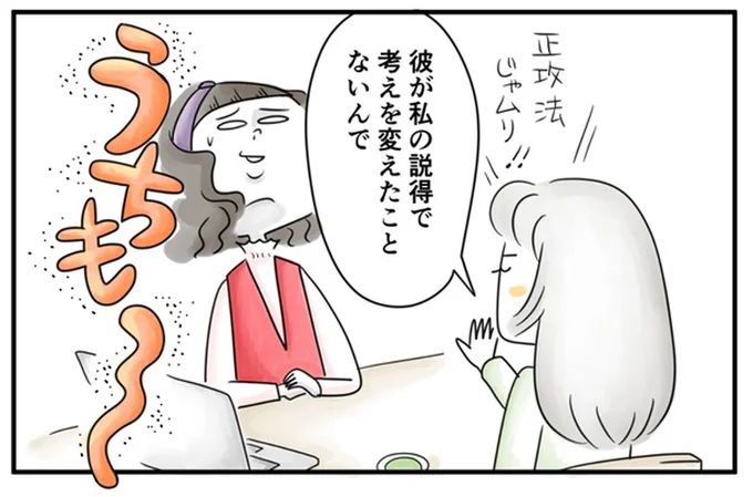 私の説得で考えを変えたことないんで