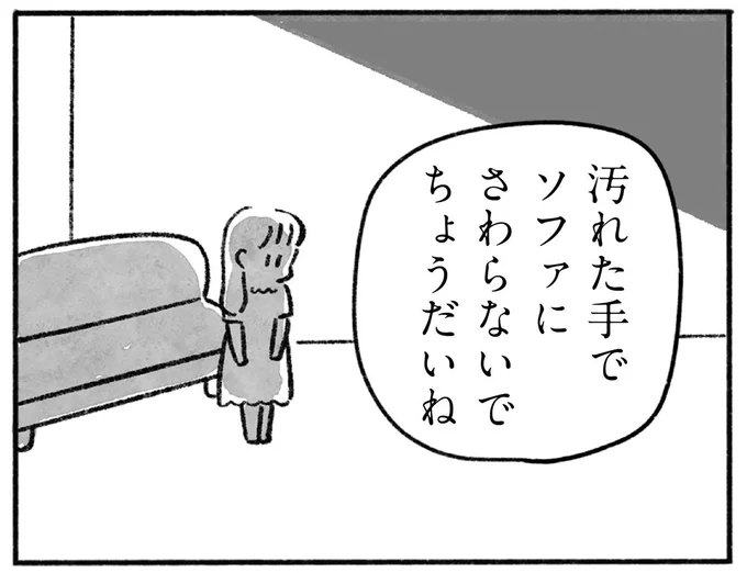 汚れた手でソファにさわらないでちょうだいね