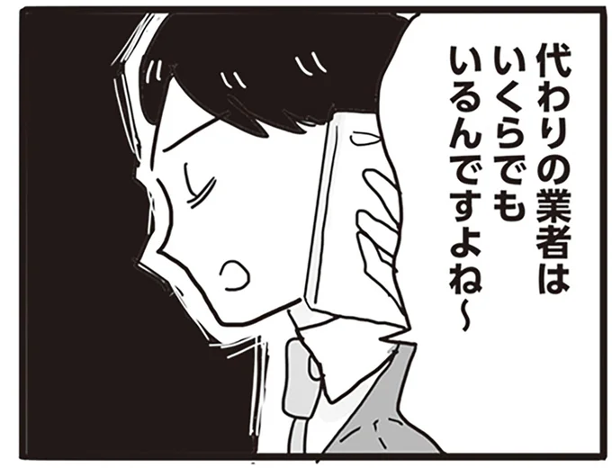 代わりの業者はいくらでもいるんですよね~