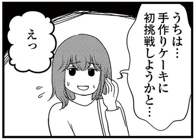 うちは…手作りケーキに初挑戦しようかと…