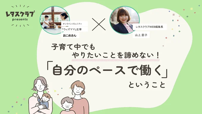 「子育て中でもやりたいことを諦めない！　自分のペースで働くということ」