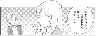 私が告げ口したって思われたら困るんですけどぉ