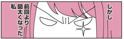 前回より図太くなった私