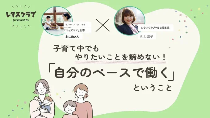 「子育て中でもやりたいことを諦めない！　自分のペースで働くということ」