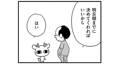 明日朝までに決めてくれればいいから