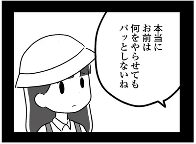 お前は何をやらせてもパッとしないね