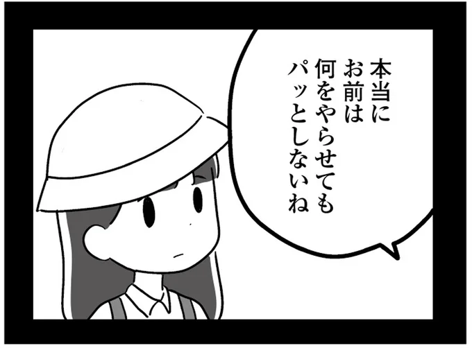 お前は何をやらせてもパッとしないね