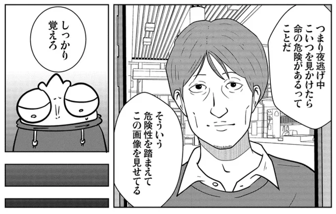 つまり夜逃げ中 こいつを見かけたら 命の危険があるってことだ