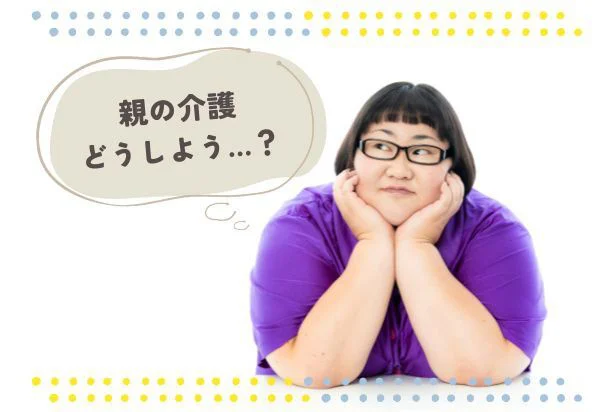 親の介護どうしよう…?