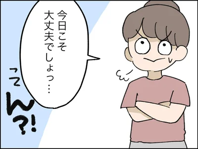 今日こそ大丈夫でしょっ…