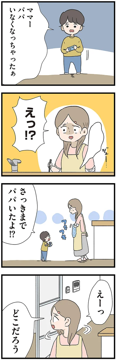 さっきまでパパいたよ！？