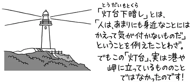 「灯台下暗し」の「灯台」。港や岬に立つ灯台のことではないって知ってた？
