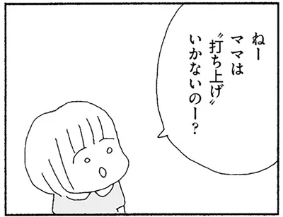 ママは”打ち上げ”いかないのー？