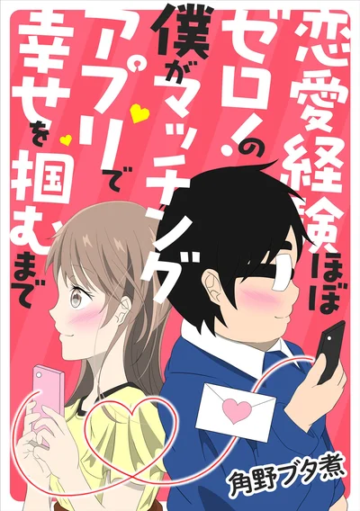 アラサー男性のリアルな恋愛・婚活奮闘記！『恋愛経験ほぼゼロ！の僕がマッチングアプリで幸せを掴むまで』