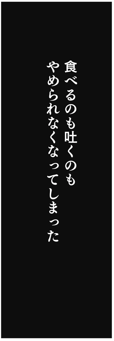 食べるのも吐くのもやめられなくなってしまった