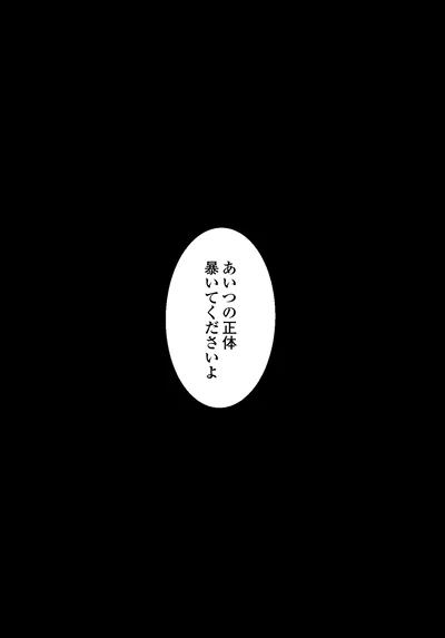あいつの正体暴いてくださいよ