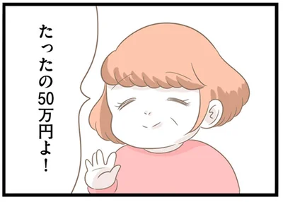 たったの50万円よ！