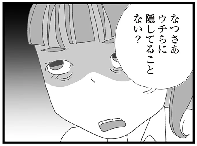 なつさあウチらに隠してることない?