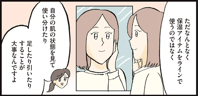 自分の肌の状態を見て使い分けたり足したり引いたりすることが大事なんですよ