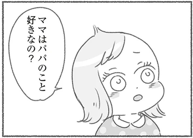 「ママはパパのこと好きなの？」娘に問われ即答できなかったのは、なぜ？／夫と心が通わない（18）
