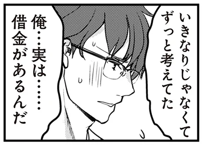 俺…実は……借金があるんだ