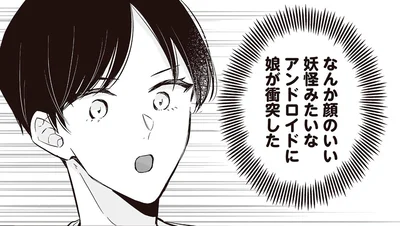 なんか顔のいい妖怪みたいなアンドロイドに娘が衝突した