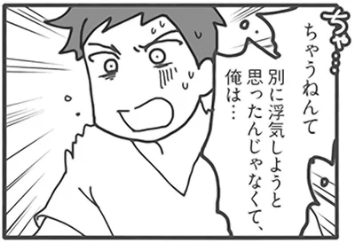 別に浮気しようと思ったんじゃなくて、俺は…