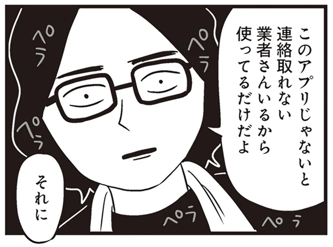 このアプリじゃないと連絡取れない業者さんいるから使ってるだけだよ