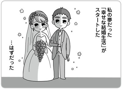 私の夢だった「幸せな結婚生活」がスタートした…はずだった