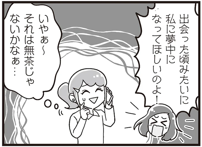 出会った頃みたいに私に夢中になってほしいのよ!