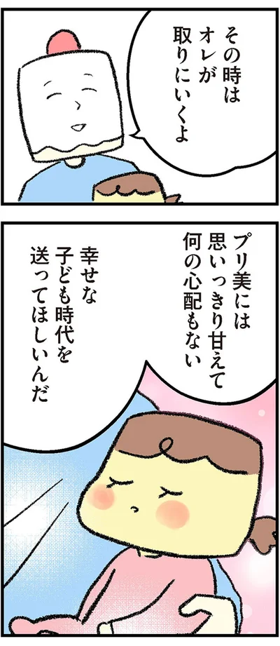 思いっきり甘えて何の心配もない幸せな子ども時代を送ってほしいんだ