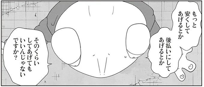 もっと安くしてあげるとか後払いにしてあげるとか