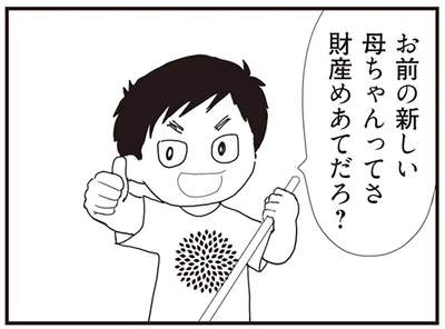 母ちゃん財産目当てだろ？