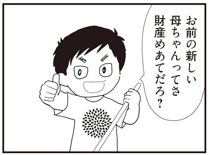 母ちゃん財産目当てだろ？